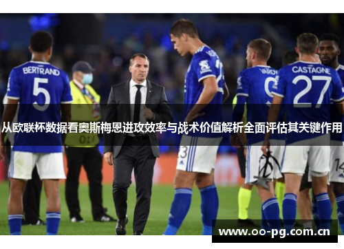 从欧联杯数据看奥斯梅恩进攻效率与战术价值解析全面评估其关键作用